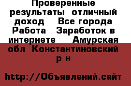 Проверенные результаты, отличный доход. - Все города Работа » Заработок в интернете   . Амурская обл.,Константиновский р-н